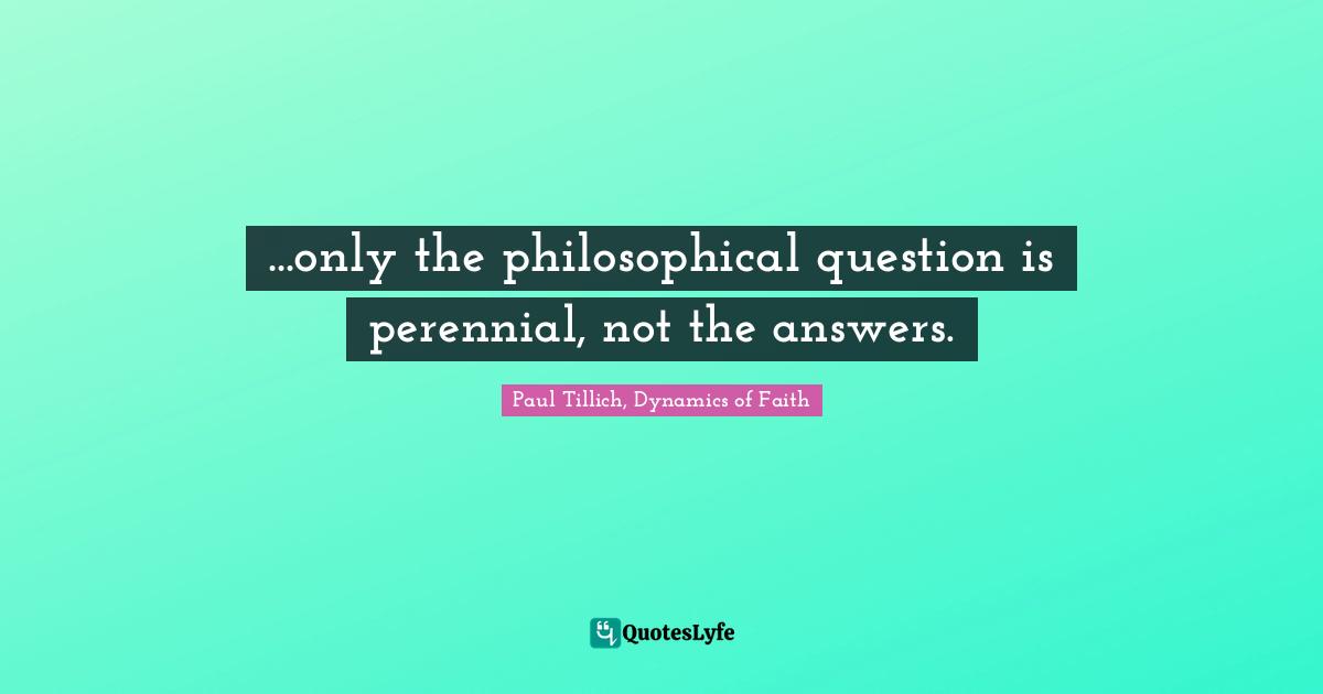 ...only the philosophical question is perennial, not the answers.