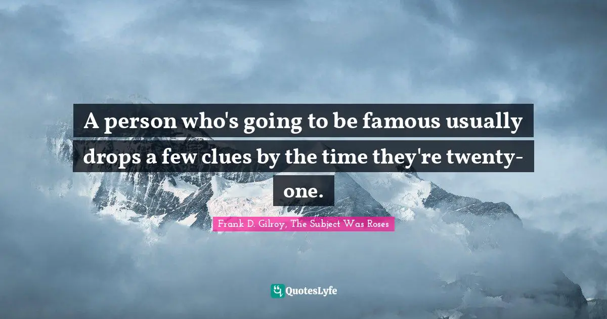 A person who's going to be famous usually drops a few clues by the time they're twenty-one.