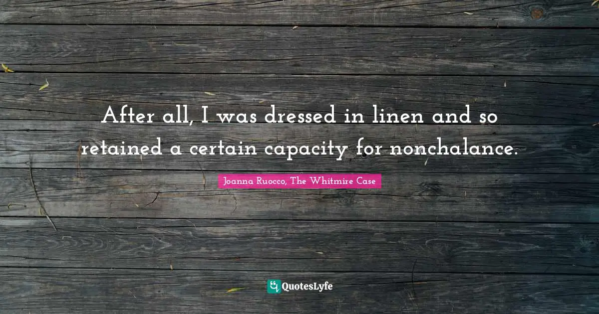 After all, I was dressed in linen and so retained a certain capacity for nonchalance.