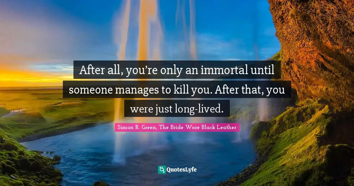 After all, you’re only an immortal until someone manages to kill you. After that, you were just long-lived.