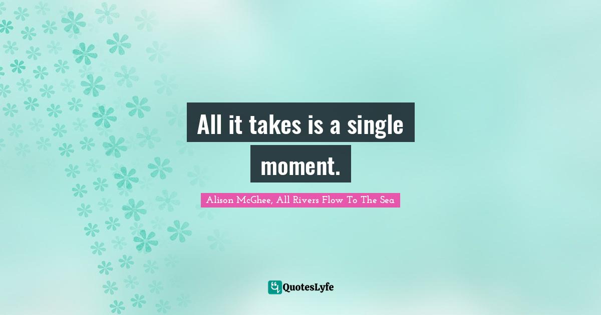 All it takes is a single moment.