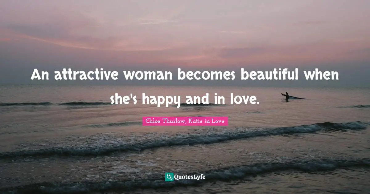 An attractive woman becomes beautiful when she's happy and in love.