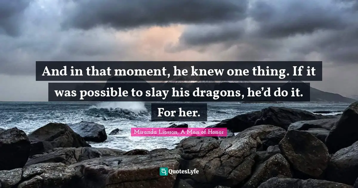 And in that moment, he knew one thing. If it was possible to slay his dragons, he’d do it. For her.
