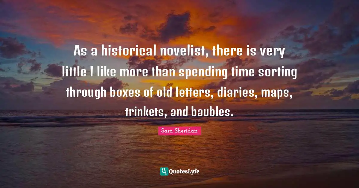 As a historical novelist, there is very little I like more than spending time sorting through boxes of old letters, diaries, maps, trinkets, and baubles.