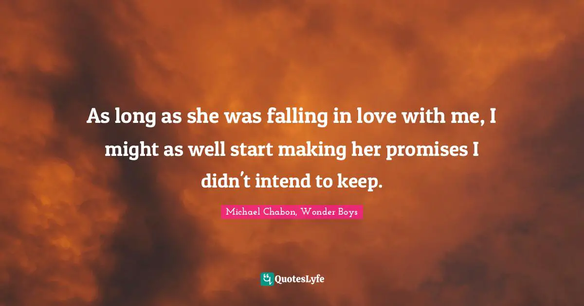 As long as she was falling in love with me, I might as well start making her promises I didn't intend to keep.