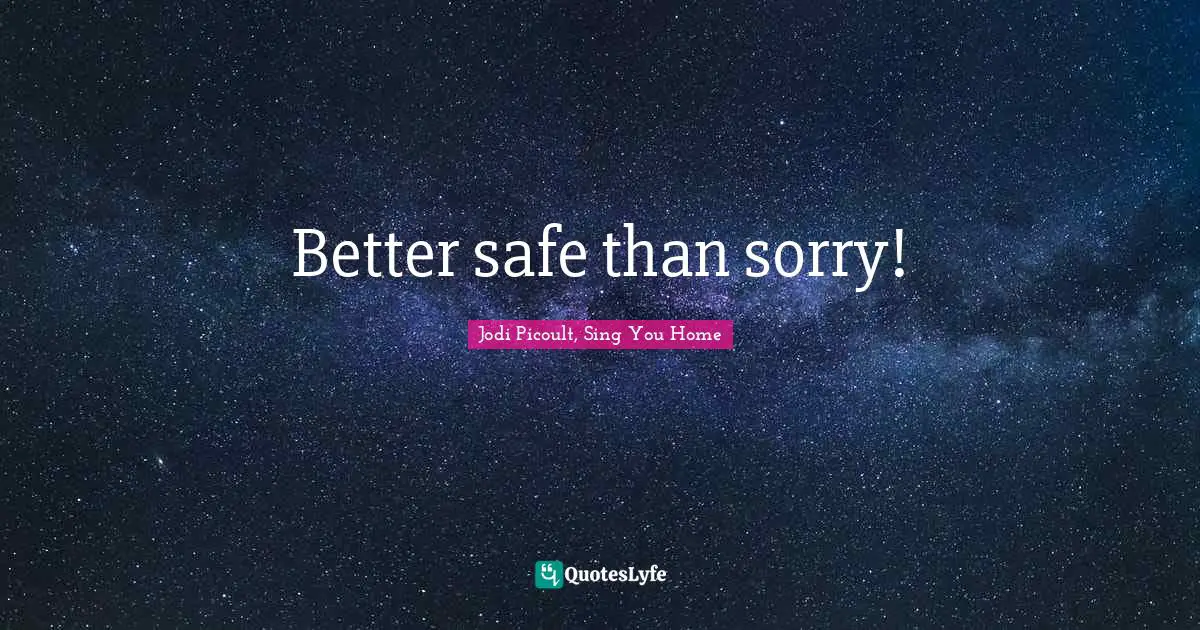 Better safe than sorry!