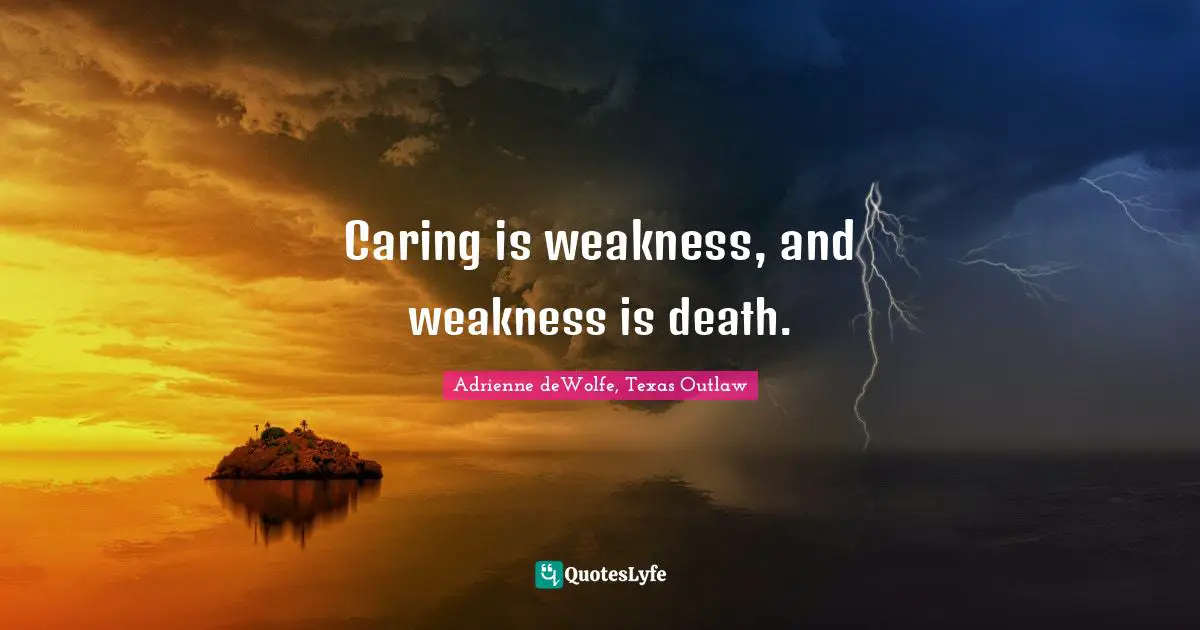 Caring is weakness, and weakness is death.