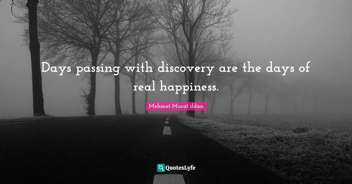 Days passing with discovery are the days of real happiness.