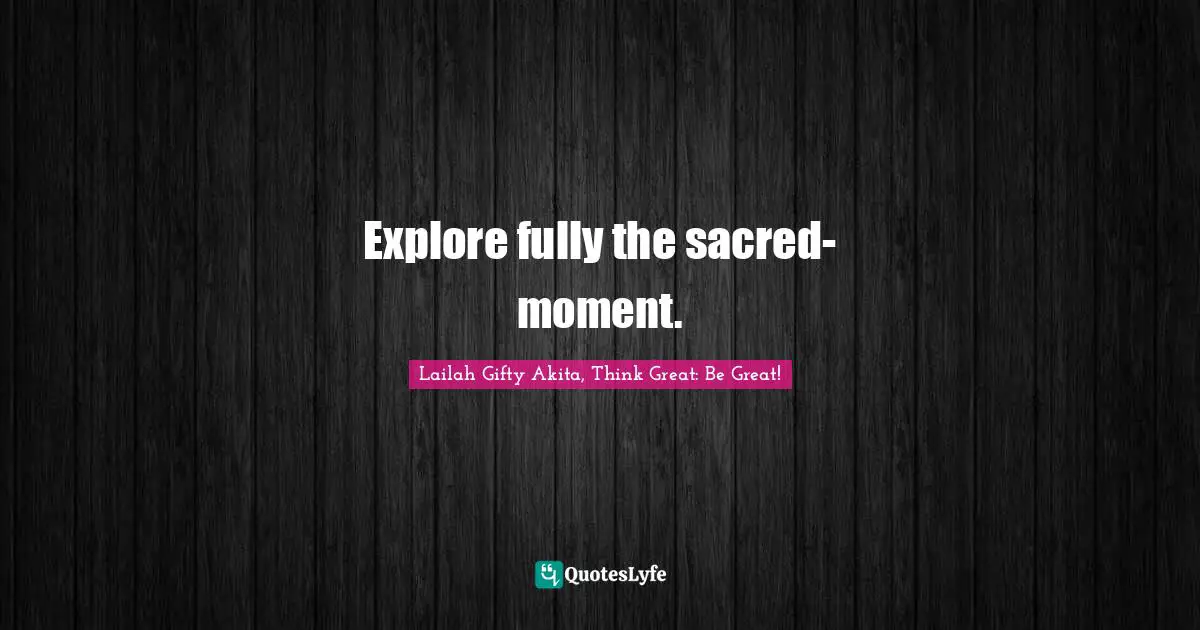 Explore fully the sacred-moment.