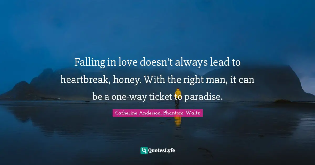 Catherine Anderson Quotes: "Falling in love doesn't always lead to heartbreak, honey. With the right man, it can be a one-way ticket to paradise."