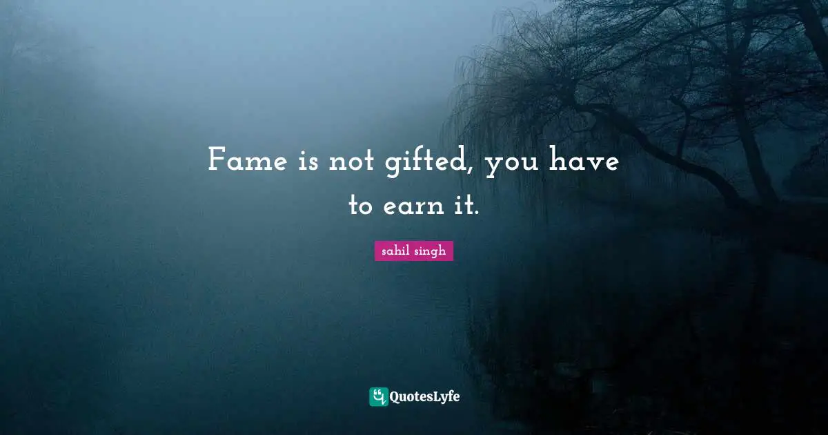 Fame is not gifted, you have to earn it.
