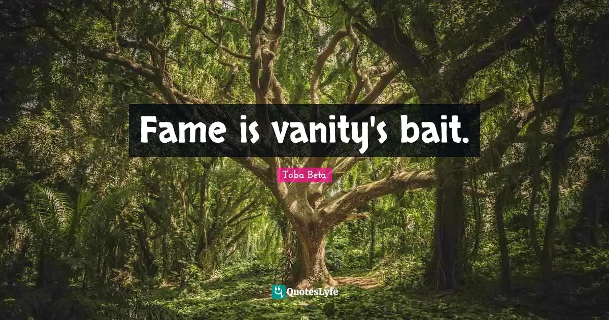 Fame is vanity's bait.