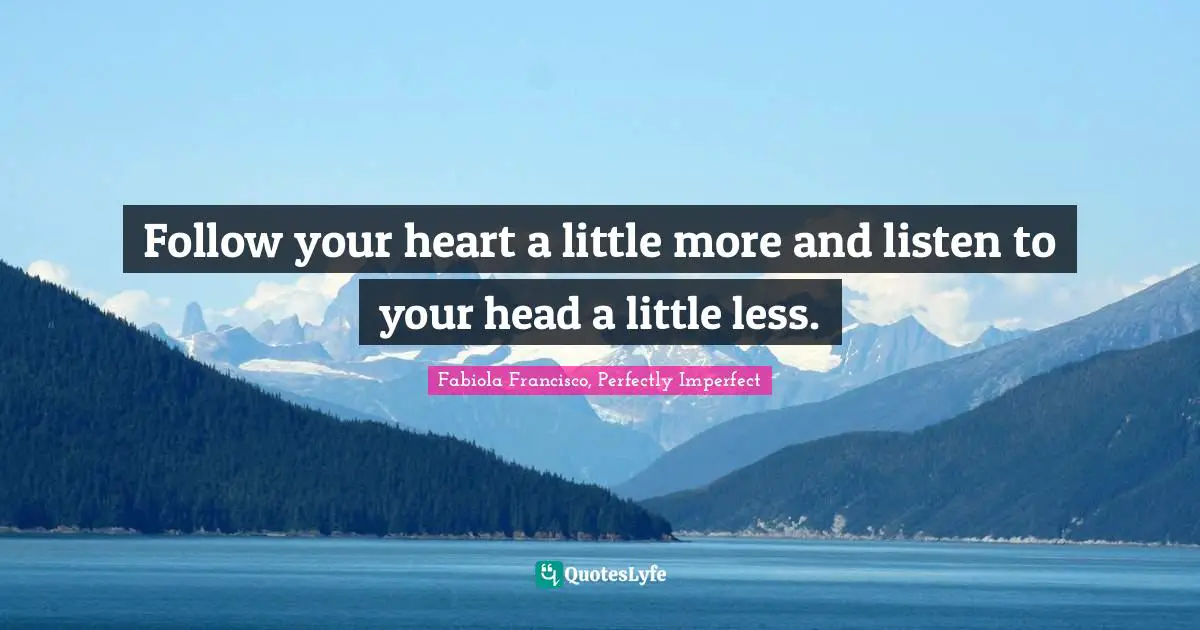 Fabiola Francisco, Perfectly Imperfect Quotes: Follow your heart a little more and listen to your head a little less.