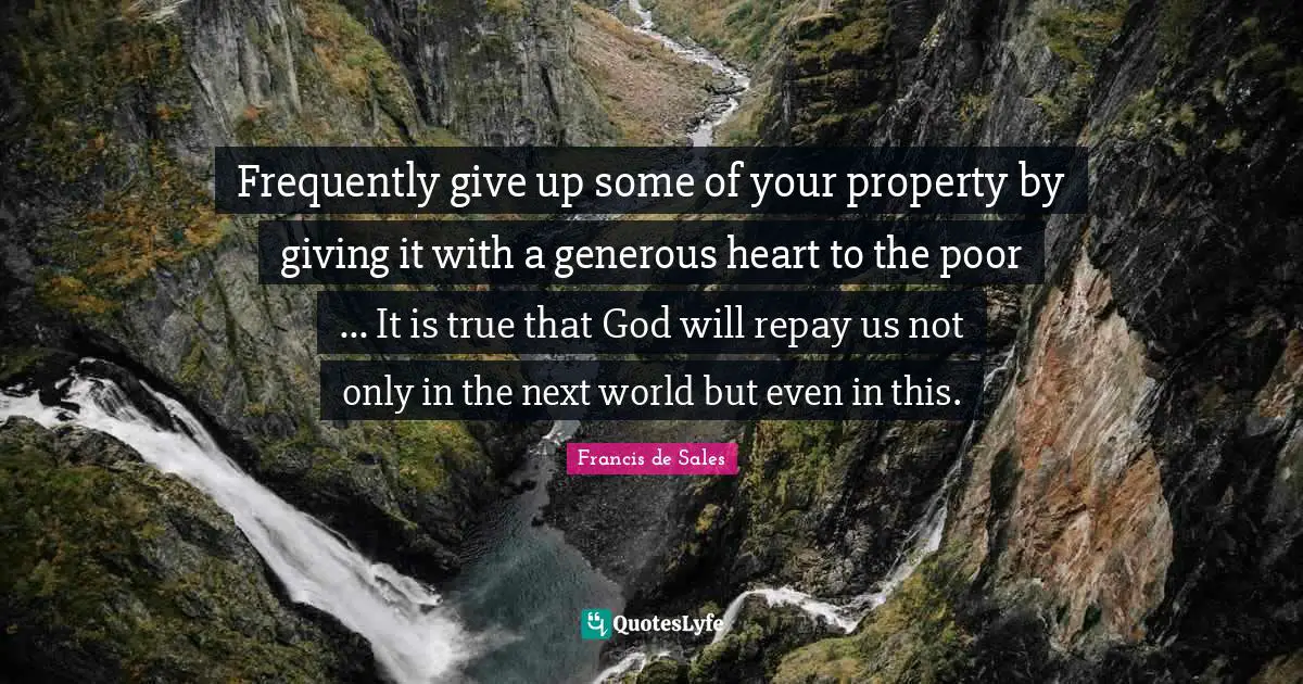 Frequently give up some of your property by giving it with a generous heart to the poor ... It is true that God will repay us not only in the next world but even in this.