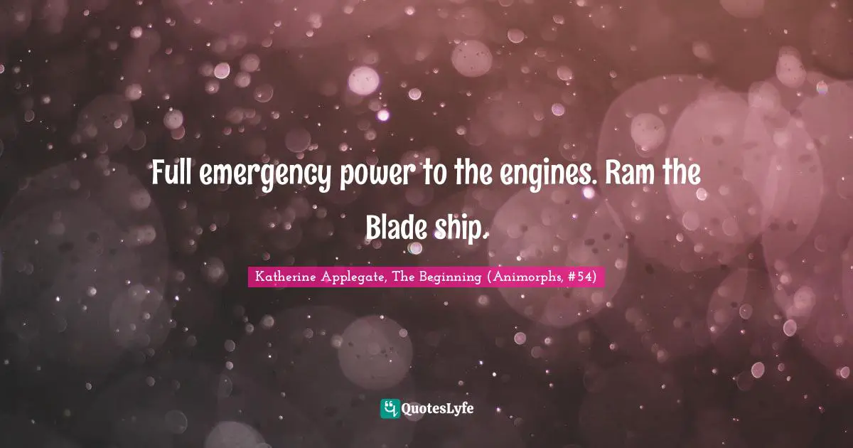 Animorphs Quotes: "Full emergency power to the engines. Ram the Blade ship."