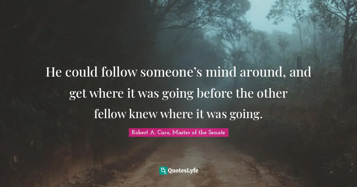 He could follow someone’s mind around, and get where it was going before the other fellow knew where it was going.