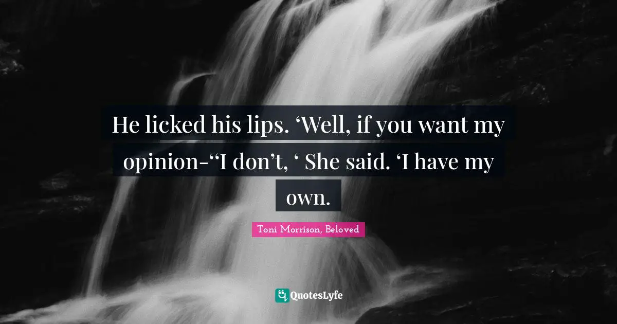 He licked his lips. ‘Well, if you want my opinion-‘‘I don’t, ‘ She said. ‘I have my own.