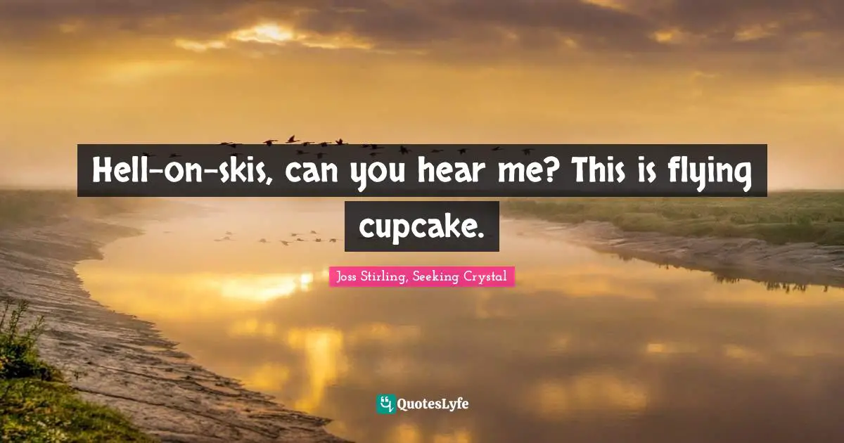 Joss Stirling, Seeking Crystal Quotes: "Hell-on-skis, can you hear me? This is flying cupcake."