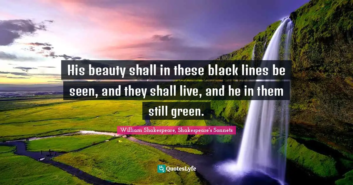 His beauty shall in these black lines be seen, and they shall live, and he in them still green.