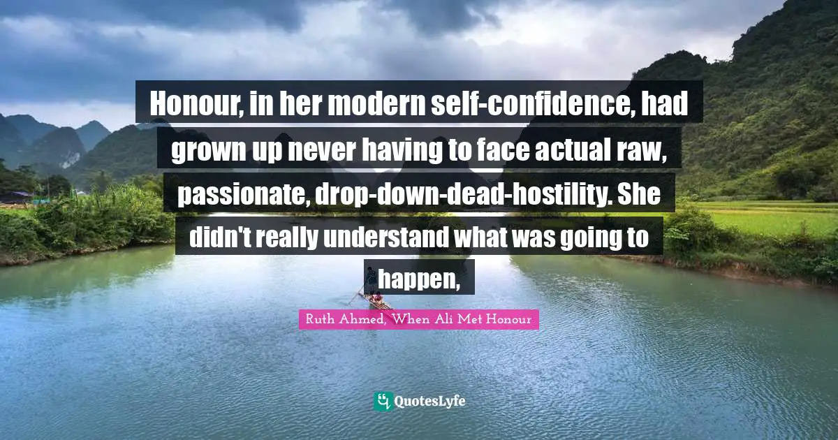 Honour, in her modern self-confidence, had grown up never having to face actual raw, passionate, drop-down-dead-hostility. She didn't really understand what was going to happen, 