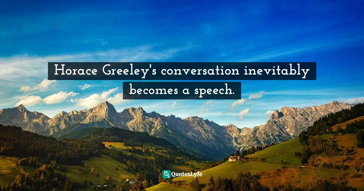 Approachability Quotes: "Horace Greeley's conversation inevitably becomes a speech."