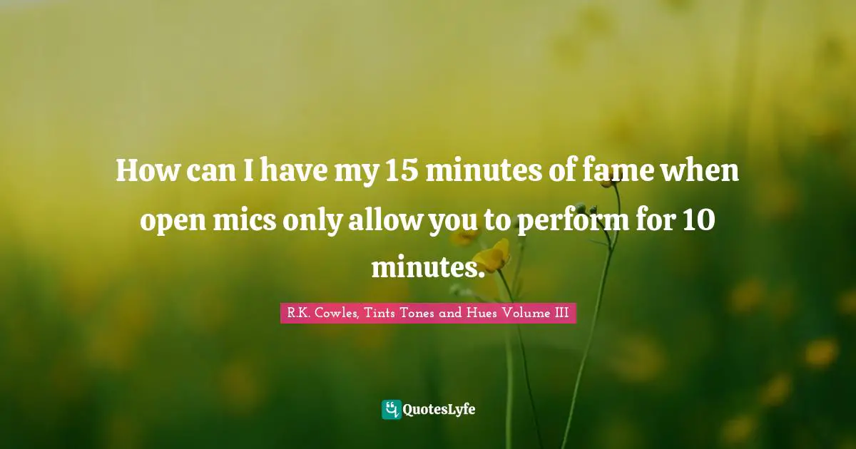 How can I have my 15 minutes of fame when open mics only allow you to perform for 10 minutes.