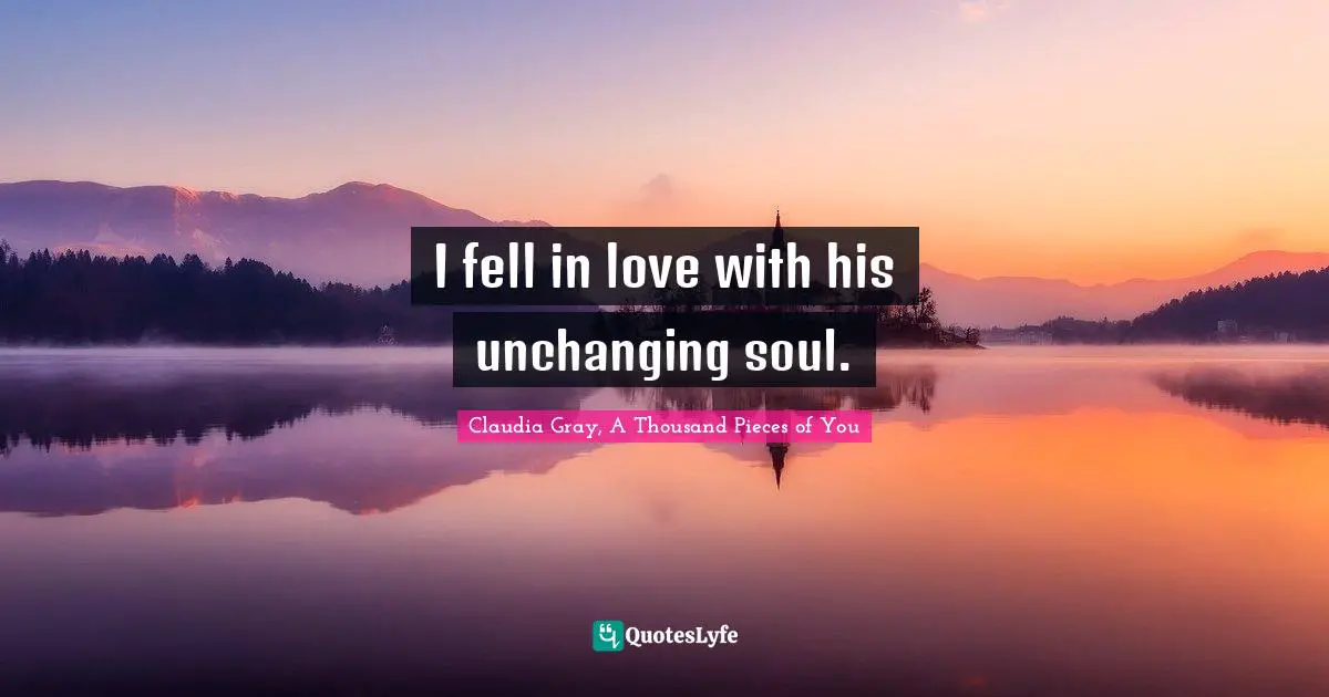 I fell in love with his unchanging soul.