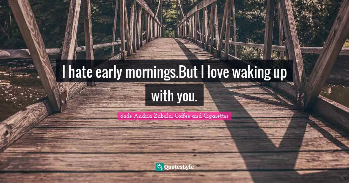 Sade Andria Zabala Quotes: "I hate early mornings.But I love waking up with you."