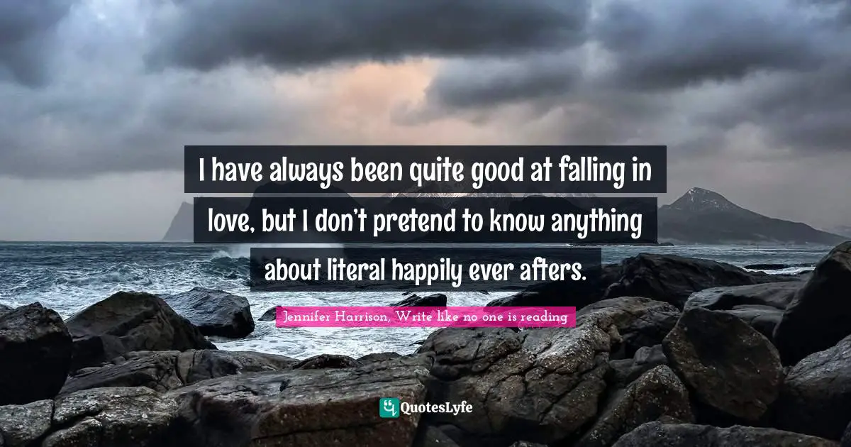Fairy Tales Quotes: "I have always been quite good at falling in love, but I don’t pretend to know anything about literal happily ever afters."