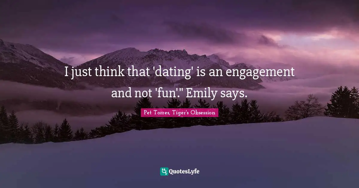 I just think that 'dating' is an engagement and not 'fun'." Emily says.