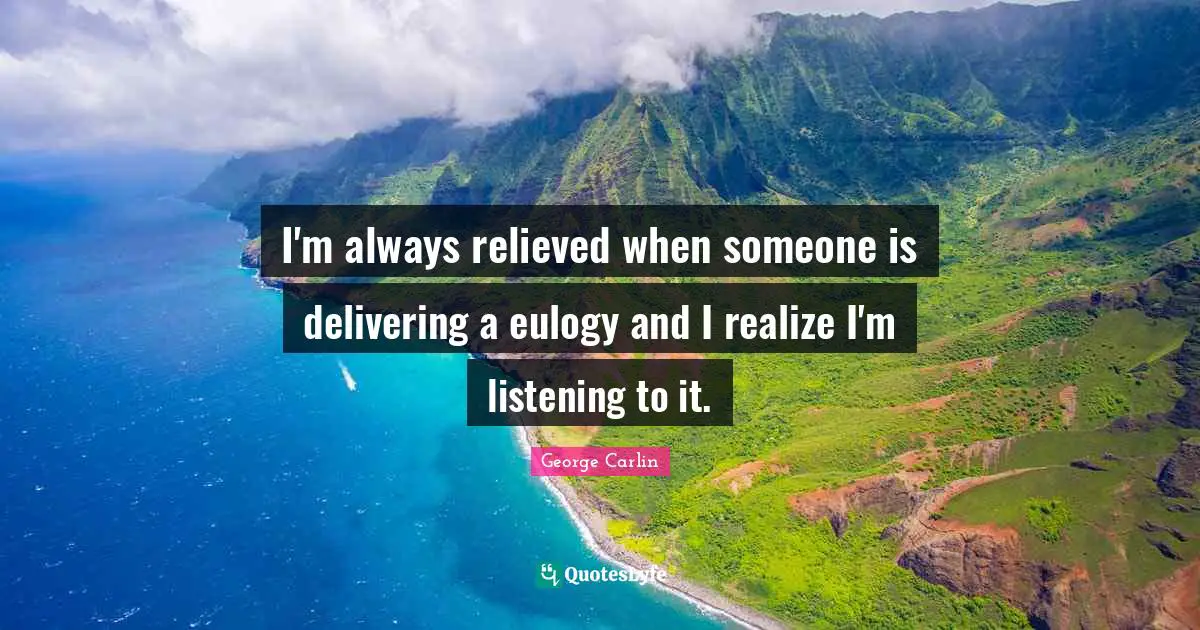 Quotes Quotes: "I'm always relieved when someone is delivering a eulogy and I realize I'm listening to it."