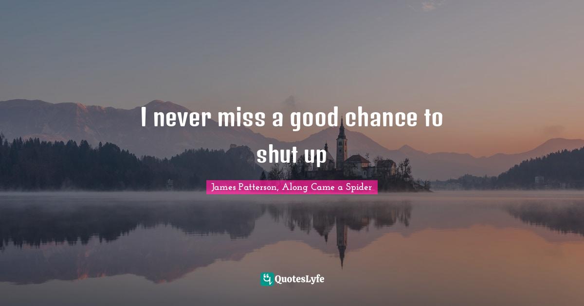I never miss a good chance to shut up