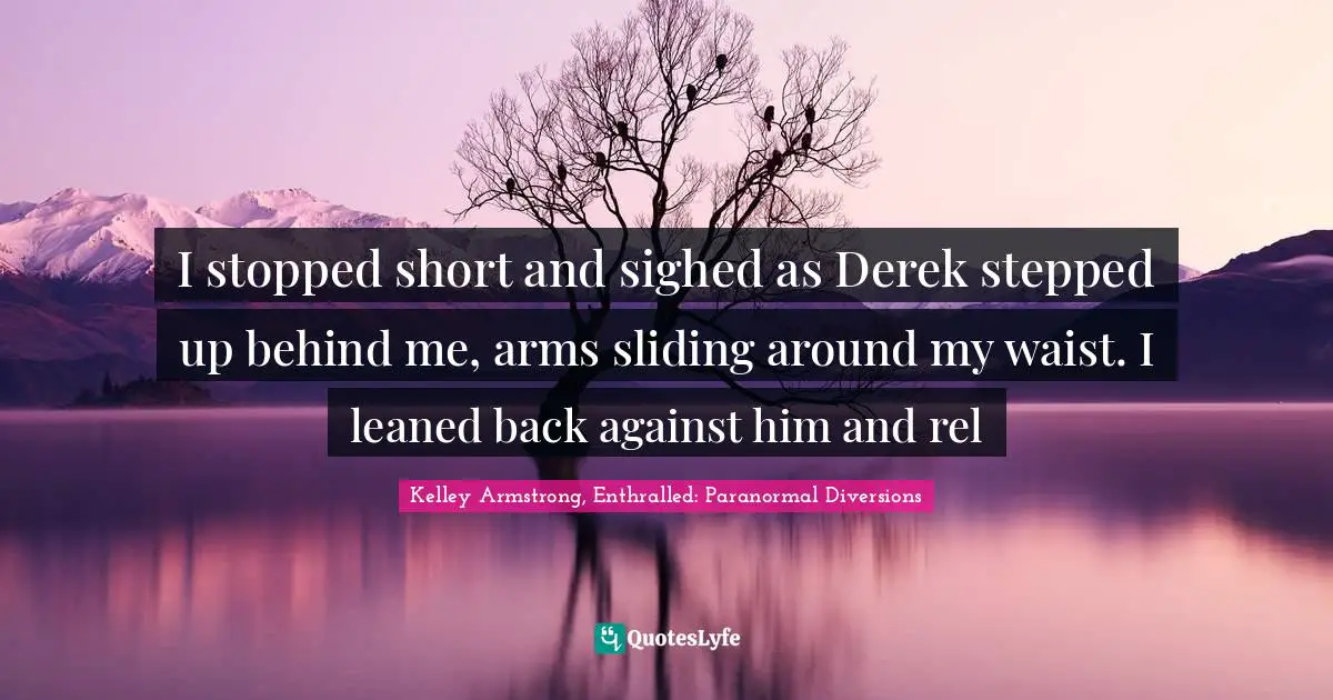 I stopped short and sighed as Derek stepped up behind me, arms sliding around my waist. I leaned back against him and rel
