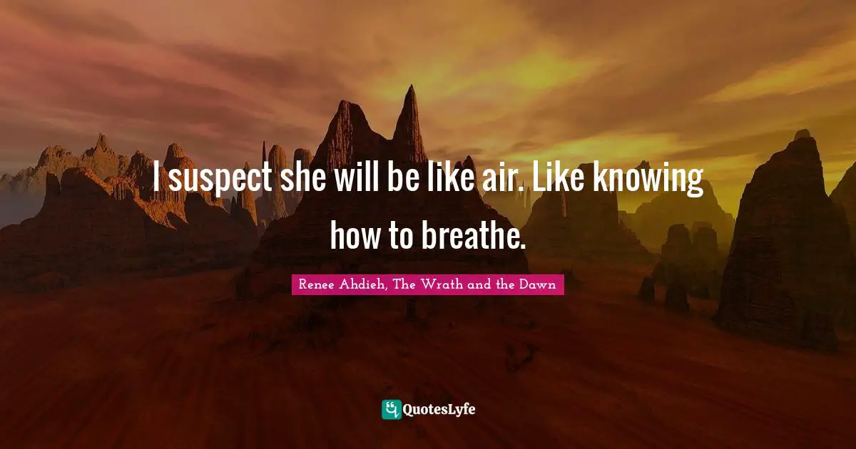 Shahrzad Quotes: "I suspect she will be like air. Like knowing how to breathe."