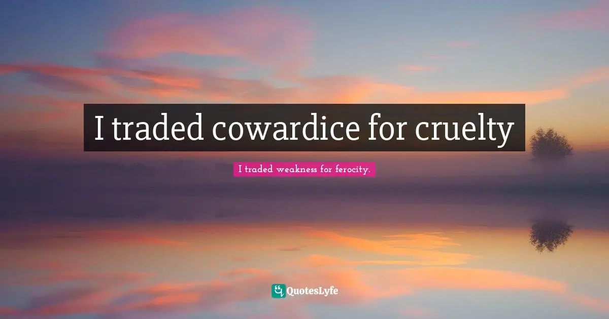 Veronica Quotes: "I traded cowardice for cruelty"