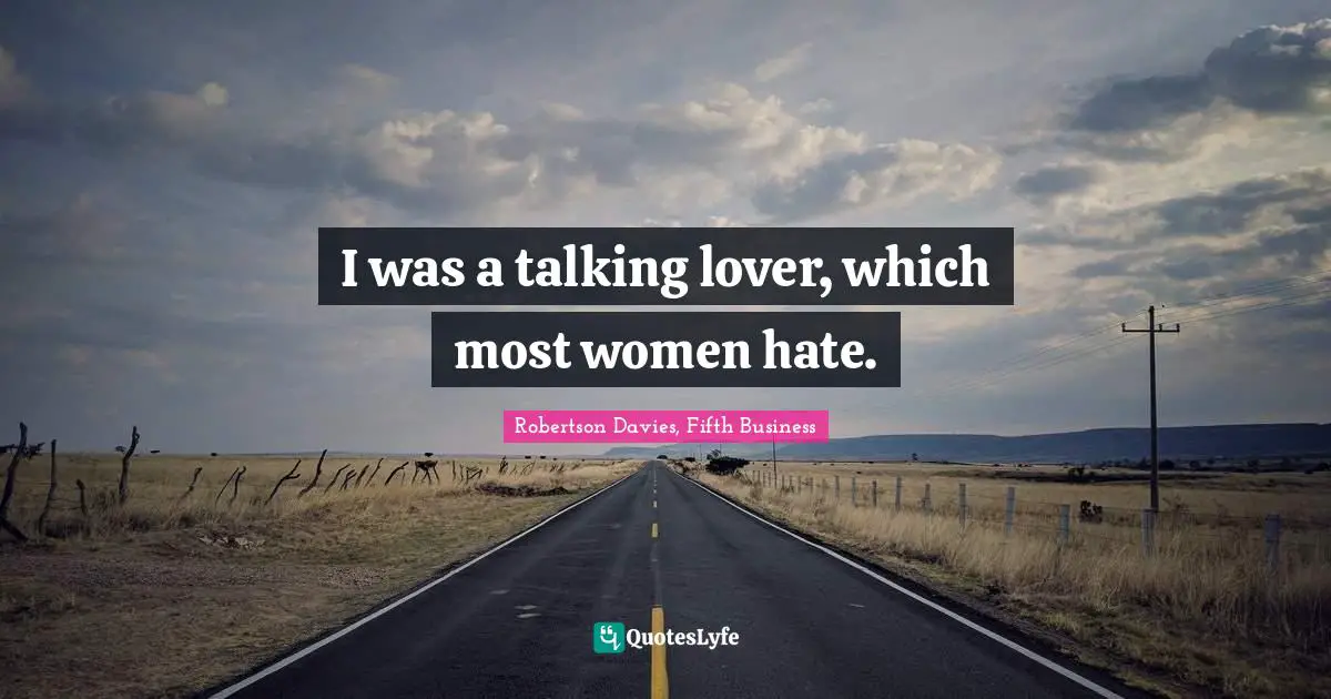 I was a talking lover, which most women hate.