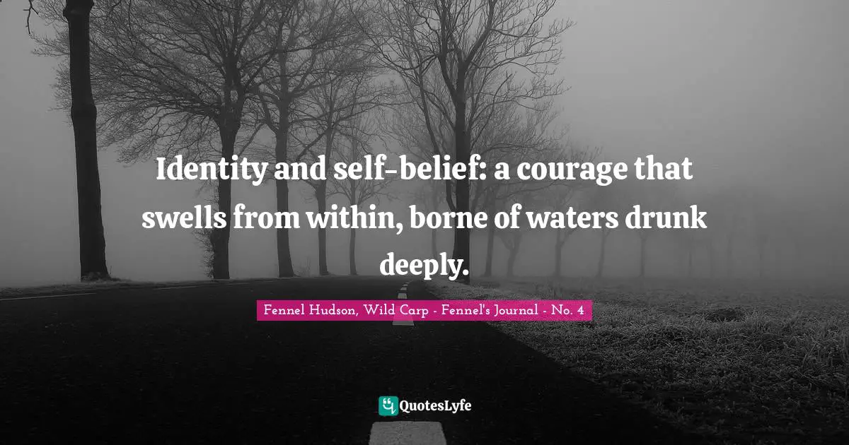 Identity and self-belief: a courage that swells from within, borne of waters drunk deeply.