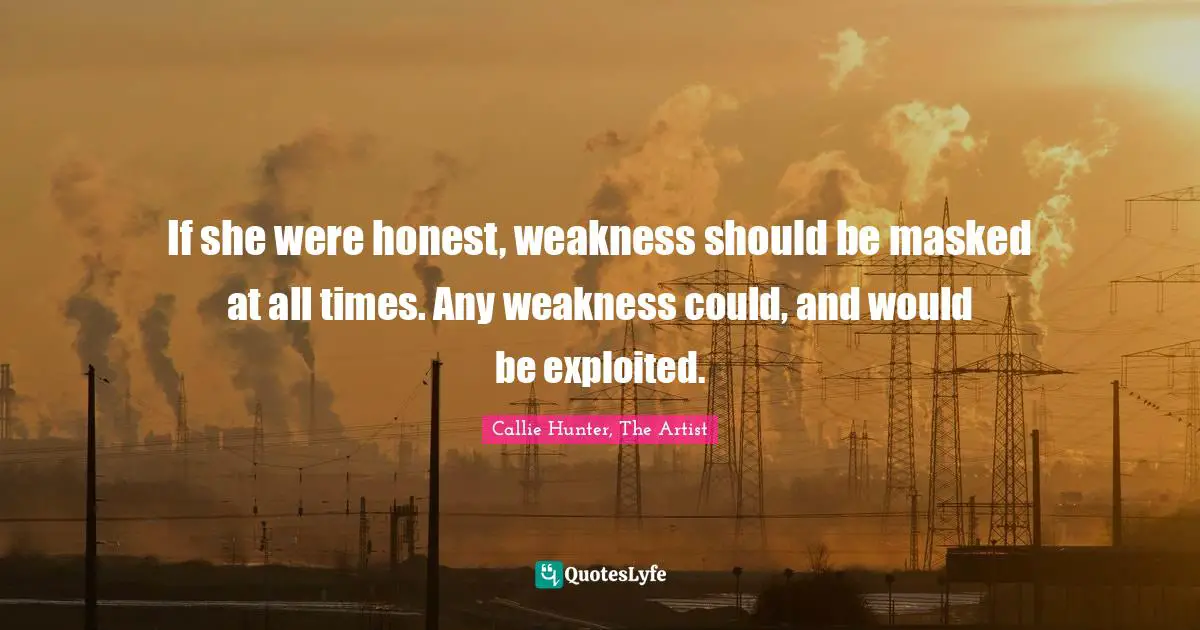 If she were honest, weakness should be masked at all times. Any weakness could, and would be exploited.
