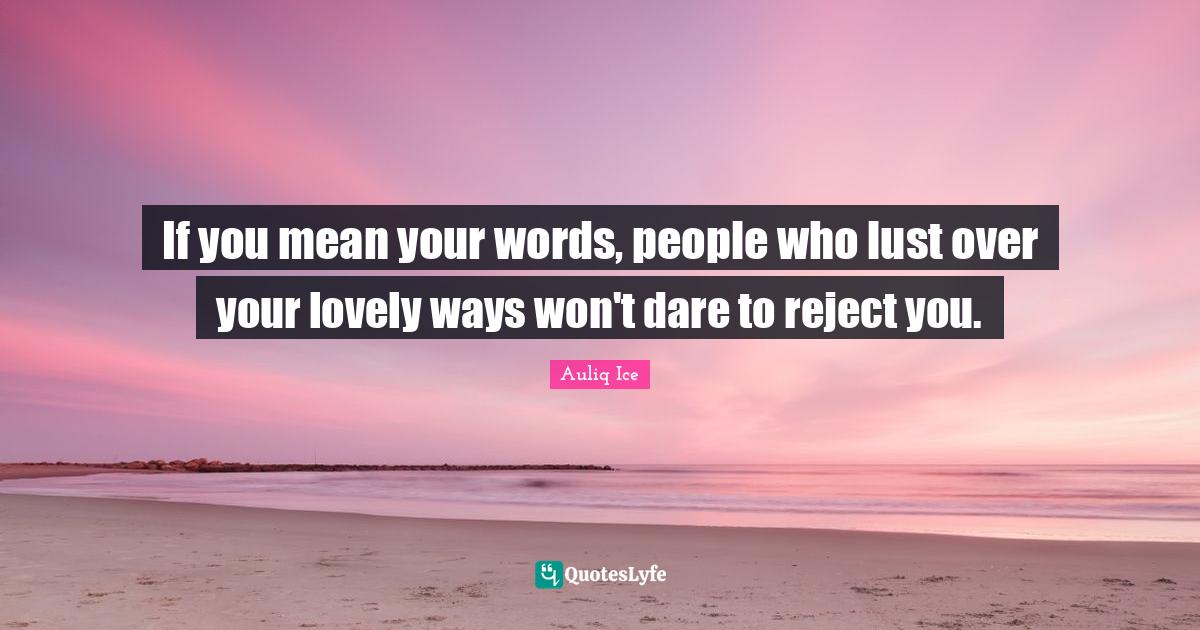 If you mean your words, people who lust over your lovely ways won't da