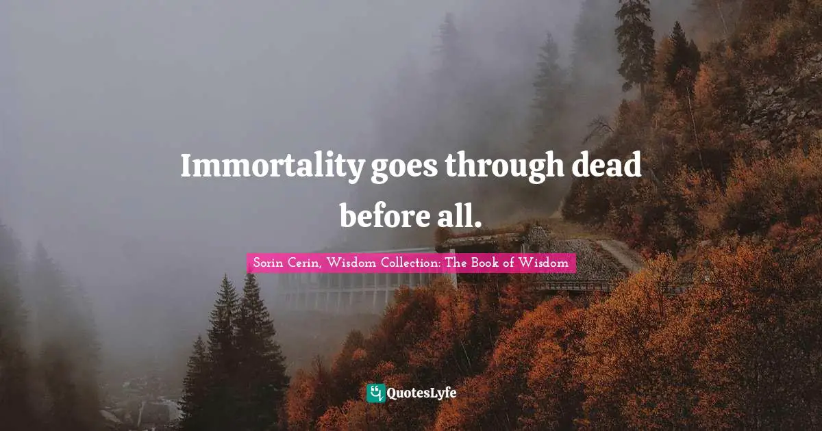 Immortality goes through dead before all.