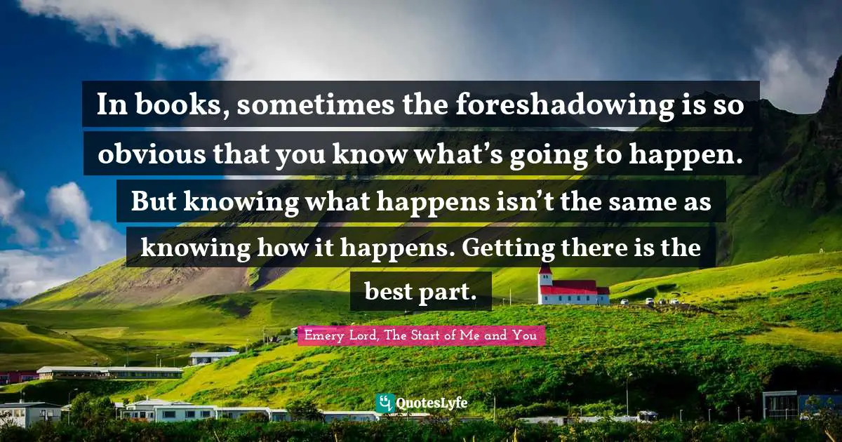 In books, sometimes the foreshadowing is so obvious that you know what’s going to happen. But knowing what happens isn’t the same as knowing how it happens. Getting there is the best part.
