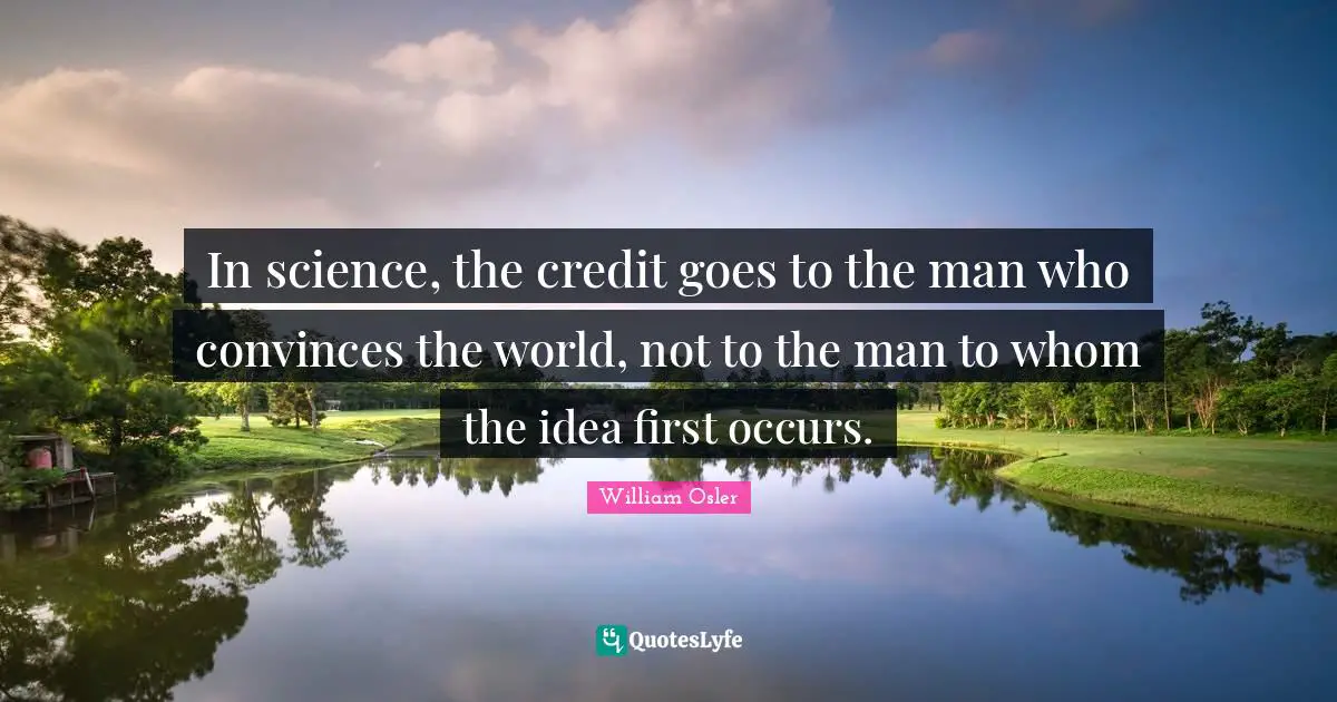 William Osler Quotes: "In science, the credit goes to the man who convinces the world, not to the man to whom the idea first occurs."
