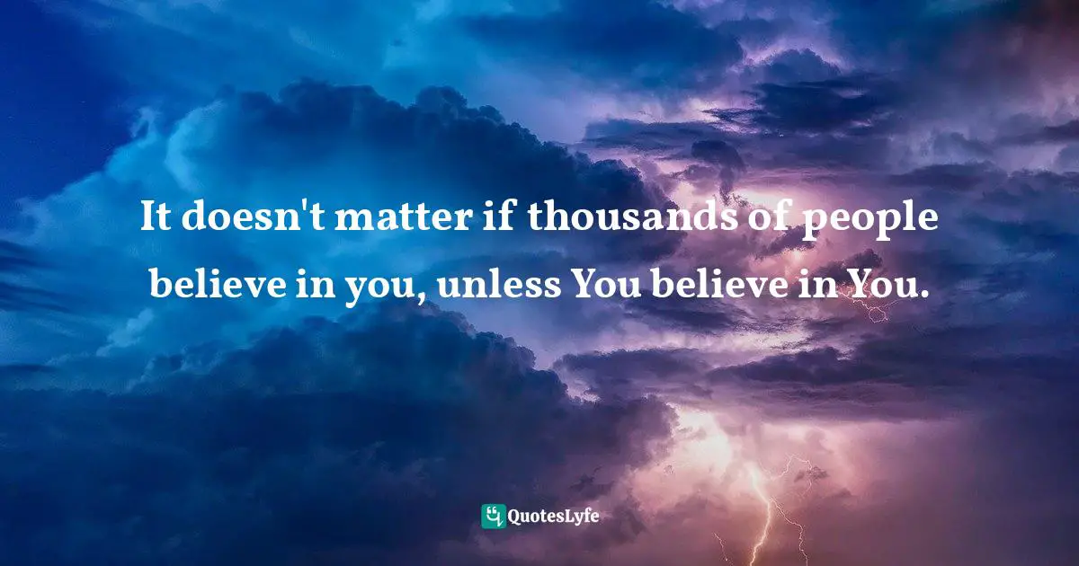 Maddy Malhotra, How To Build Self-Esteem And Be Confident: Overcome Fears, Break Habits, Be Successful And Happy Quotes: "It doesn't matter if thousands of people believe in you, unless You believe in You."