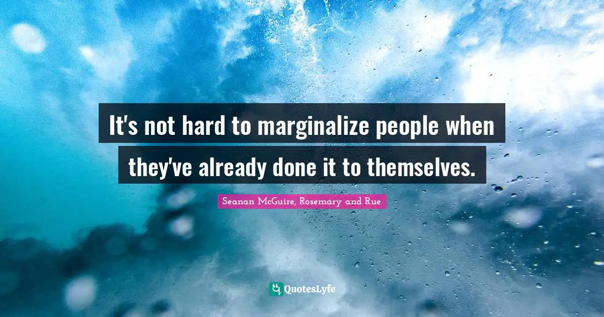 It's not hard to marginalize people when they've already done it to themselves.