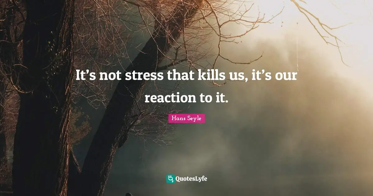 It’s not stress that kills us, it’s our reaction to it.