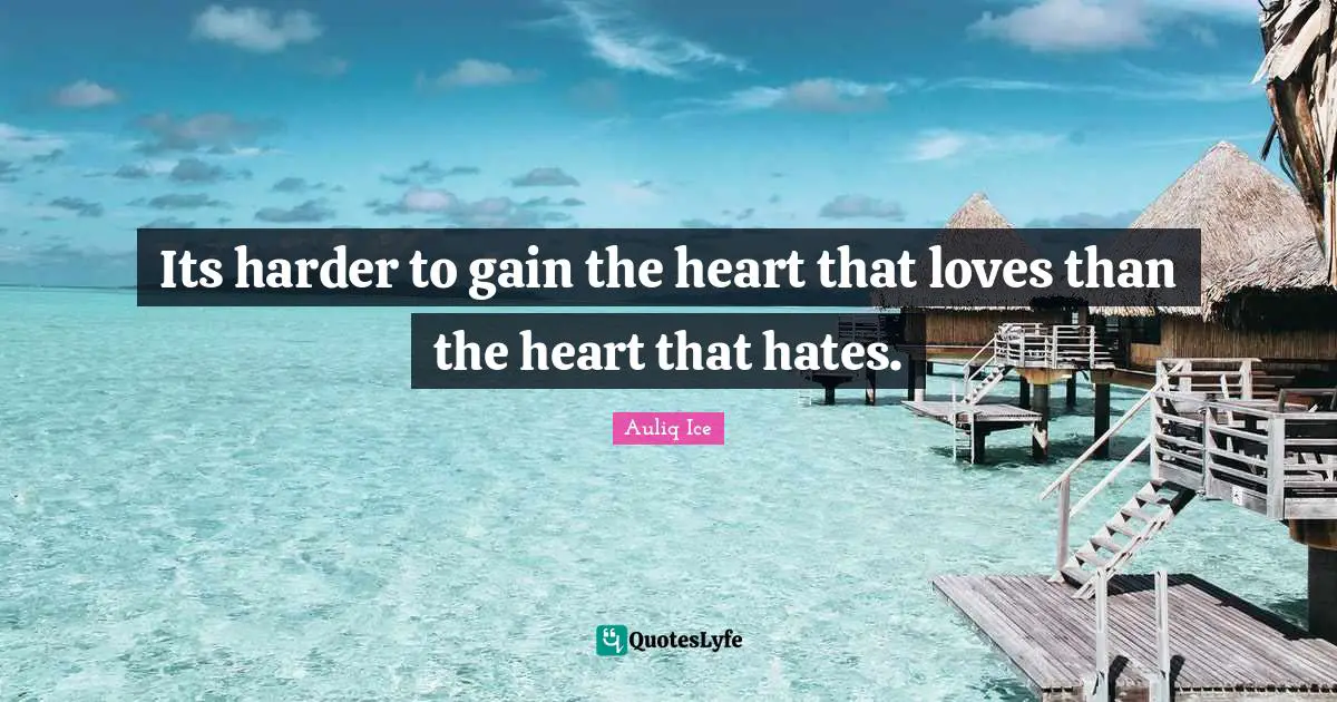 Its harder to gain the heart that loves than the heart that hates.