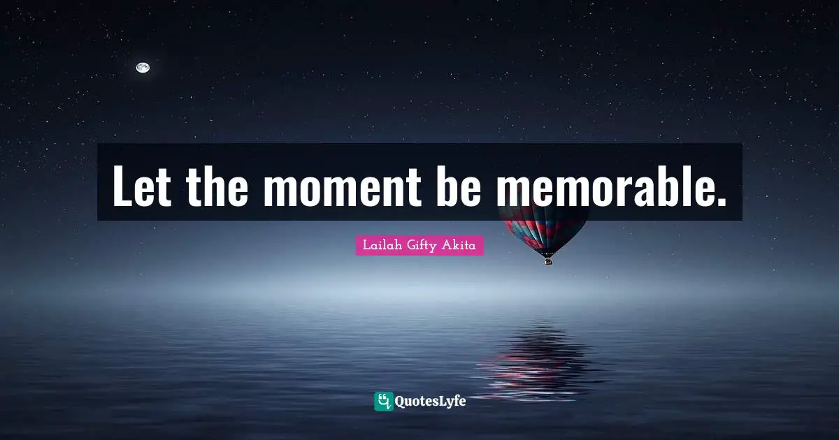 Let the moment be memorable.
