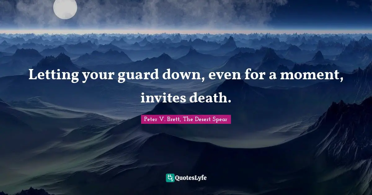 Letting your guard down, even for a moment, invites death.
