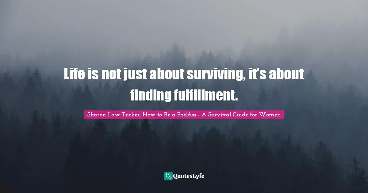 Sharon Law Tucker, How To Be A BadAss - A Survival Guide For Women Quotes: "Life is not just about surviving, it’s about finding fulfillment."