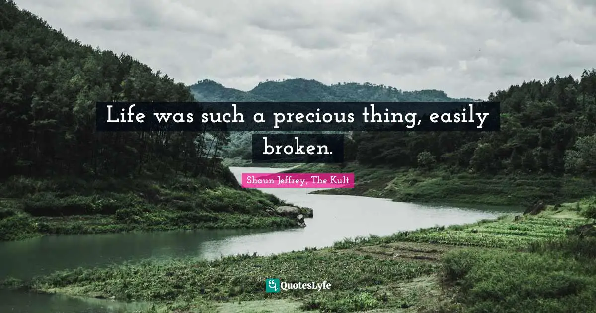 Life was such a precious thing, easily broken.
